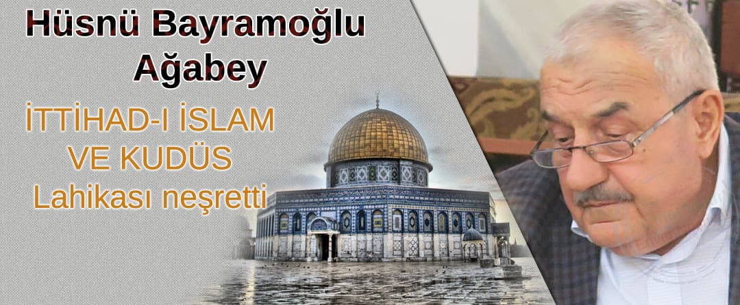 Hüsnü Bayramoğlu Ağabey İTTİHAD-I İSLAM VE KUDÜS Lahikası neşretti
